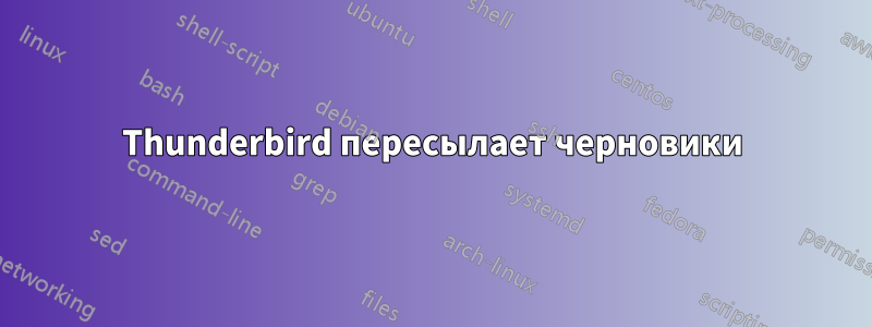 Thunderbird пересылает черновики