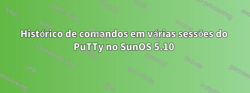 Histórico de comandos em várias sessões do PuTTy no SunOS 5.10