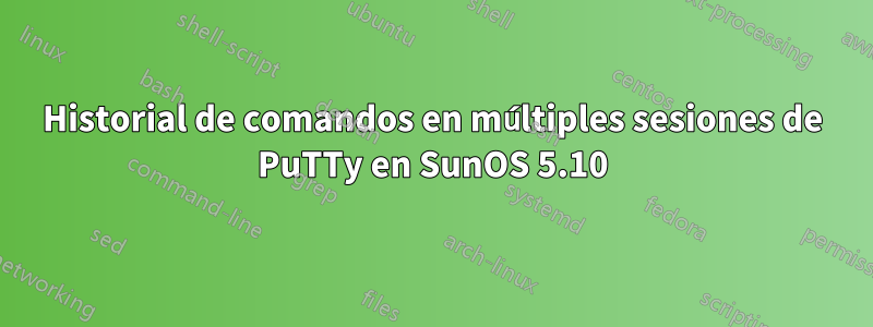 Historial de comandos en múltiples sesiones de PuTTy en SunOS 5.10