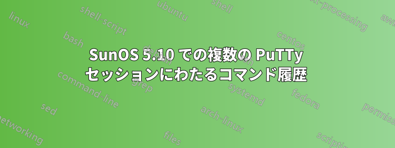 SunOS 5.10 での複数の PuTTy セッションにわたるコマンド履歴