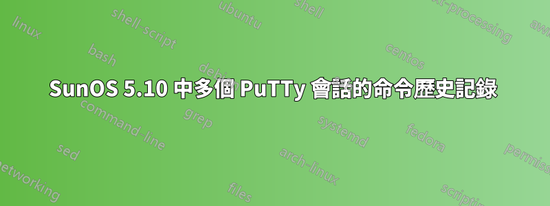 SunOS 5.10 中多個 PuTTy 會話的命令歷史記錄