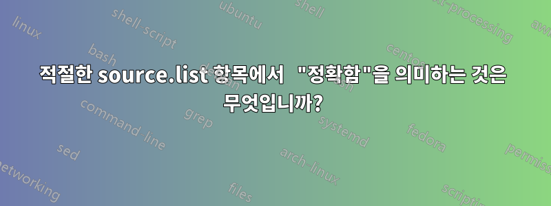 적절한 source.list 항목에서 "정확함"을 의미하는 것은 무엇입니까?