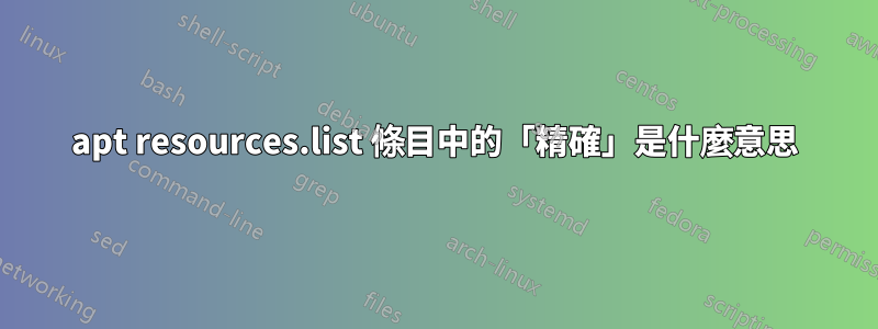 apt resources.list 條目中的「精確」是什麼意思