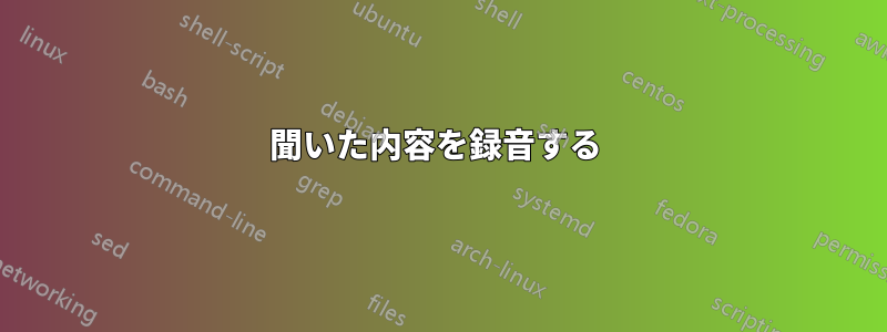 聞いた内容を録音する 