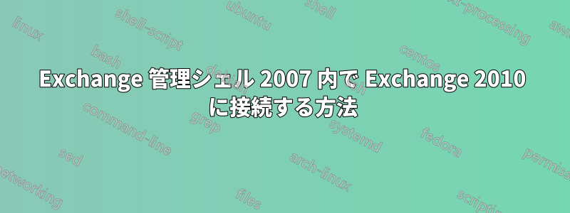 Exchange 管理シェル 2007 内で Exchange 2010 に接続する方法