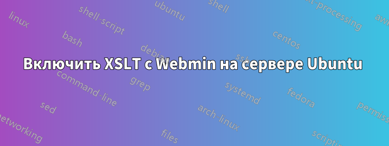 Включить XSLT с Webmin на сервере Ubuntu