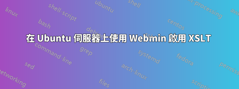 在 Ubuntu 伺服器上使用 Webmin 啟用 XSLT