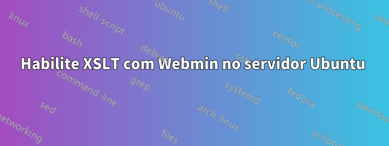 Habilite XSLT com Webmin no servidor Ubuntu