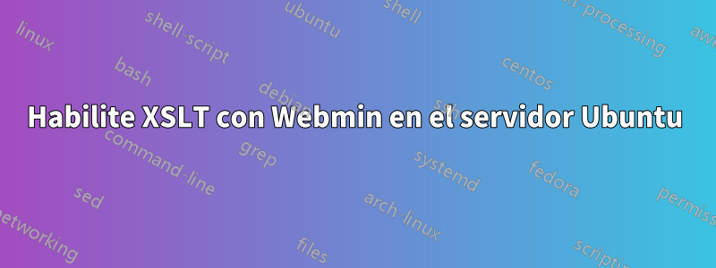 Habilite XSLT con Webmin en el servidor Ubuntu