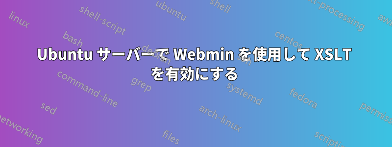 Ubuntu サーバーで Webmin を使用して XSLT を有効にする