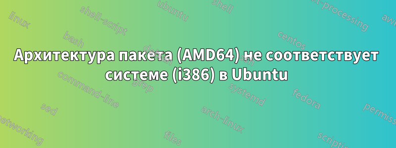 Архитектура пакета (AMD64) не соответствует системе (i386) в Ubuntu