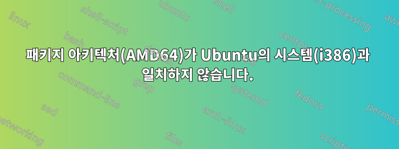 패키지 아키텍처(AMD64)가 Ubuntu의 시스템(i386)과 일치하지 않습니다.