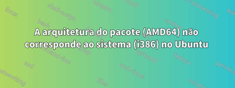 A arquitetura do pacote (AMD64) não corresponde ao sistema (i386) no Ubuntu