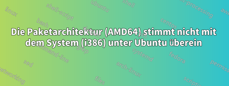 Die Paketarchitektur (AMD64) stimmt nicht mit dem System (i386) unter Ubuntu überein