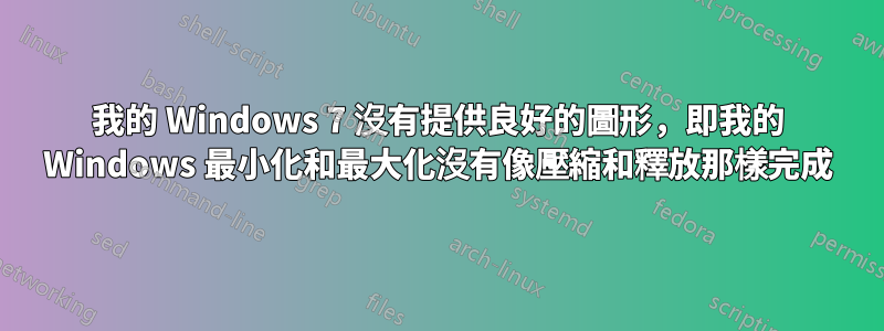 我的 Windows 7 沒有提供良好的圖形，即我的 Windows 最小化和最大化沒有像壓縮和釋放那樣完成