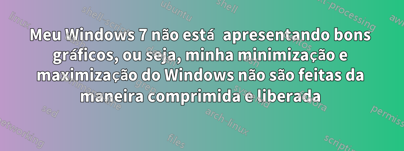 Meu Windows 7 não está apresentando bons gráficos, ou seja, minha minimização e maximização do Windows não são feitas da maneira comprimida e liberada