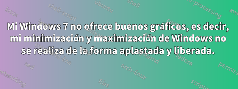 Mi Windows 7 no ofrece buenos gráficos, es decir, mi minimización y maximización de Windows no se realiza de la forma aplastada y liberada.