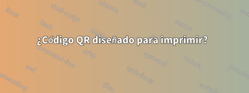 ¿Código QR diseñado para imprimir? 