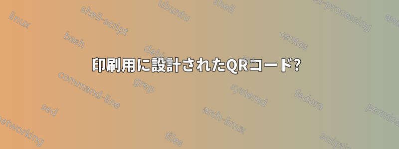 印刷用に設計されたQRコード? 