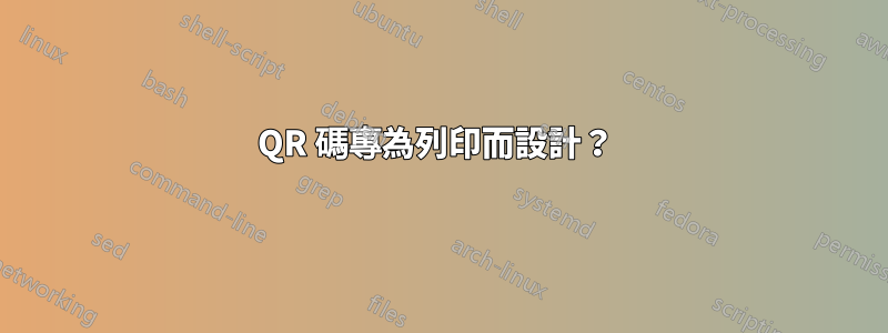 QR 碼專為列印而設計？ 