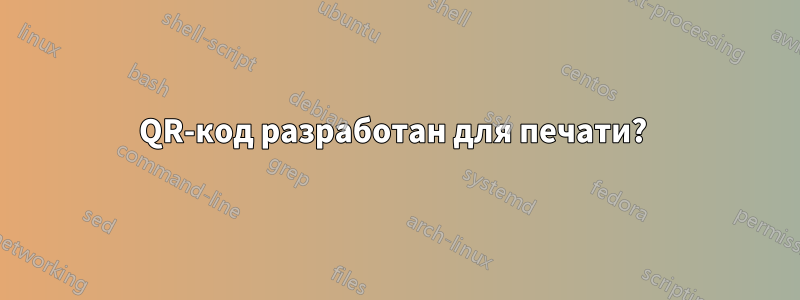 QR-код разработан для печати? 