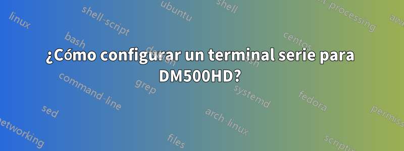 ¿Cómo configurar un terminal serie para DM500HD?