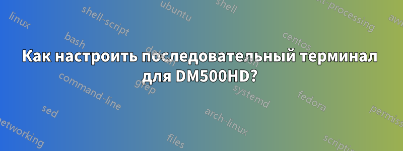 Как настроить последовательный терминал для DM500HD?