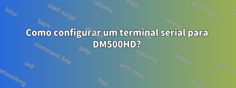 Como configurar um terminal serial para DM500HD?