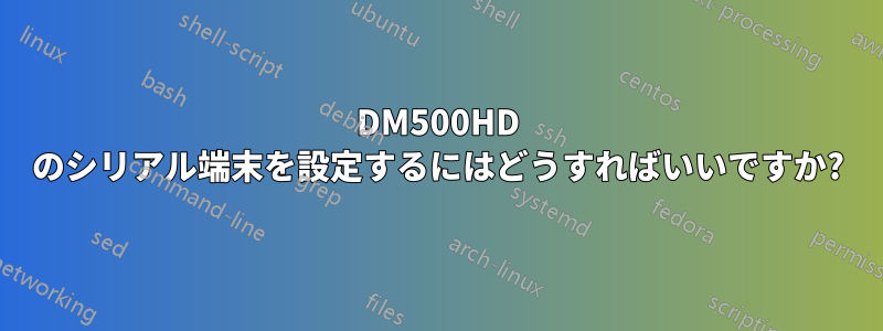 DM500HD のシリアル端末を設定するにはどうすればいいですか?