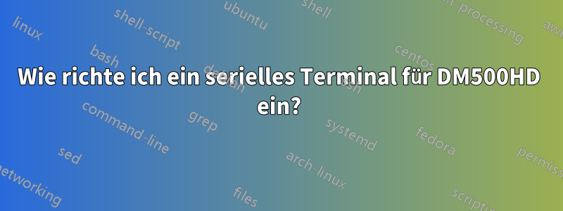 Wie richte ich ein serielles Terminal für DM500HD ein?