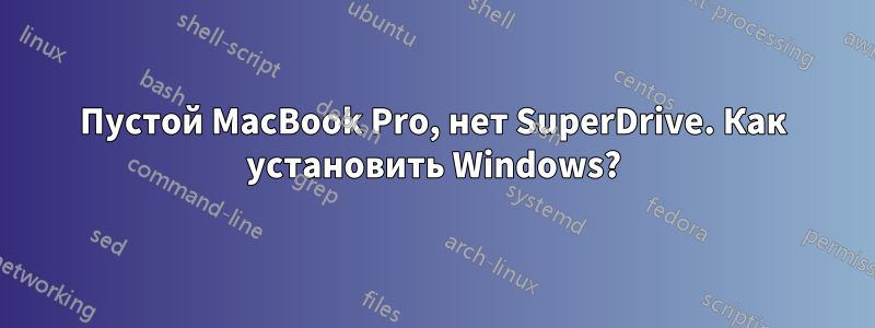 Пустой MacBook Pro, нет SuperDrive. Как установить Windows?