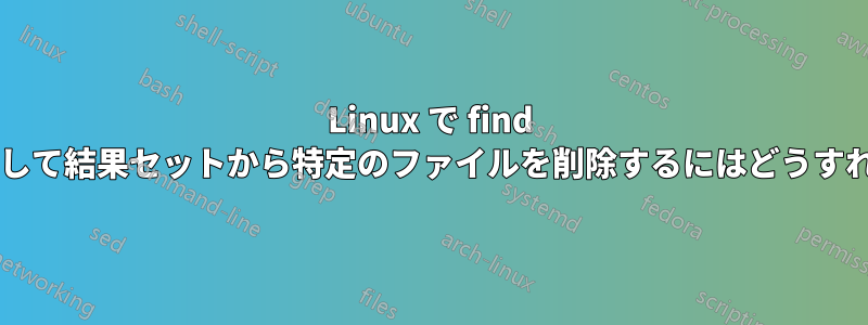 Linux で find コマンドを使用して結果セットから特定のファイルを削除するにはどうすればよいですか?