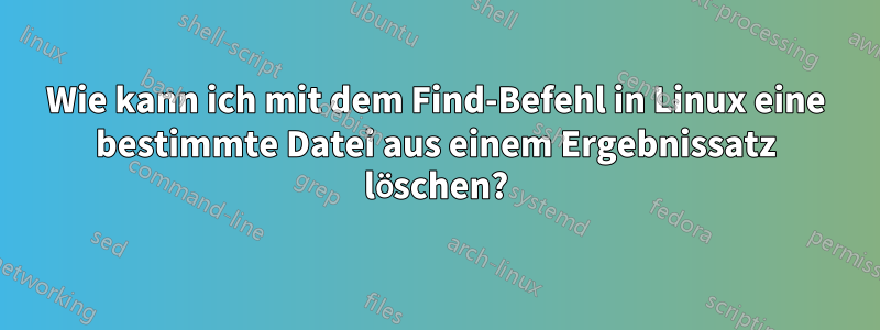 Wie kann ich mit dem Find-Befehl in Linux eine bestimmte Datei aus einem Ergebnissatz löschen?