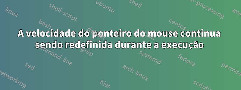 A velocidade do ponteiro do mouse continua sendo redefinida durante a execução