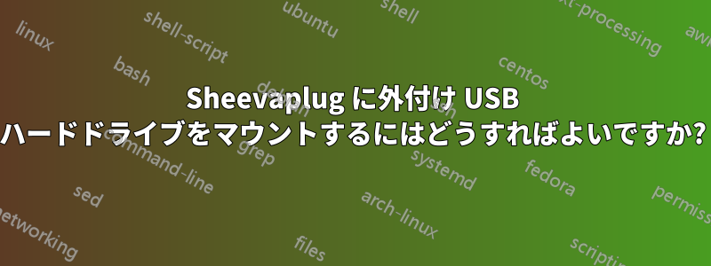 Sheevaplug に外付け USB ハードドライブをマウントするにはどうすればよいですか?