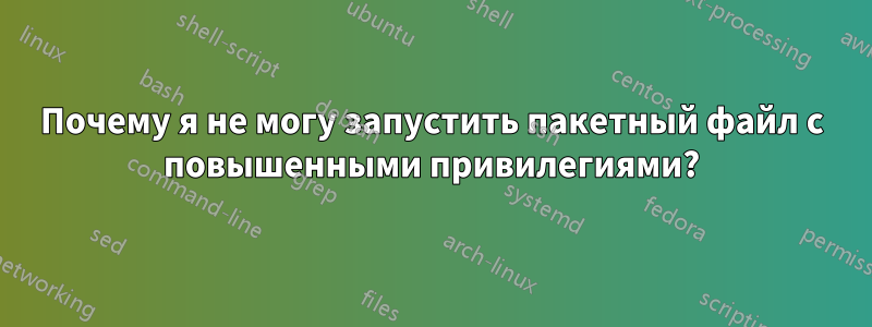 Почему я не могу запустить пакетный файл с повышенными привилегиями?