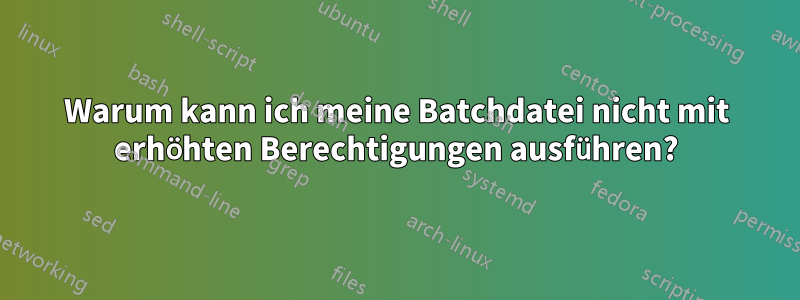 Warum kann ich meine Batchdatei nicht mit erhöhten Berechtigungen ausführen?