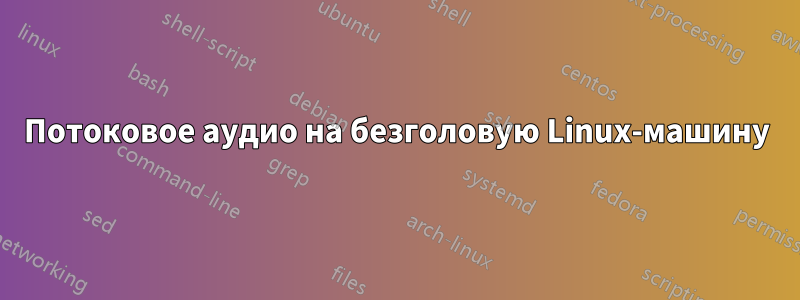 Потоковое аудио на безголовую Linux-машину