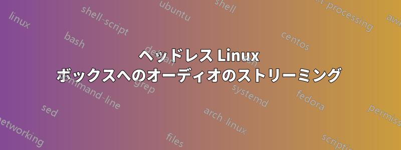 ヘッドレス Linux ボックスへのオーディオのストリーミング