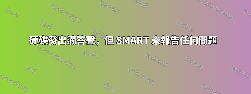 硬碟發出滴答聲，但 SMART 未報告任何問題 