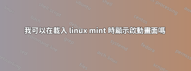 我可以在載入 linux mint 時顯示啟動畫面嗎