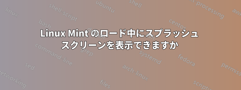 Linux Mint のロード中にスプラッシュ スクリーンを表示できますか