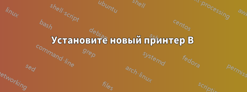 Установите новый принтер B