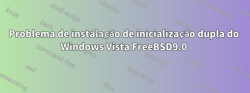 Problema de instalação de inicialização dupla do Windows Vista FreeBSD9.0