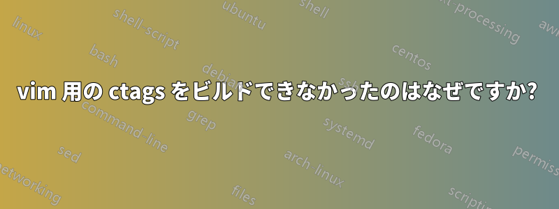 vim 用の ctags をビルドできなかったのはなぜですか?