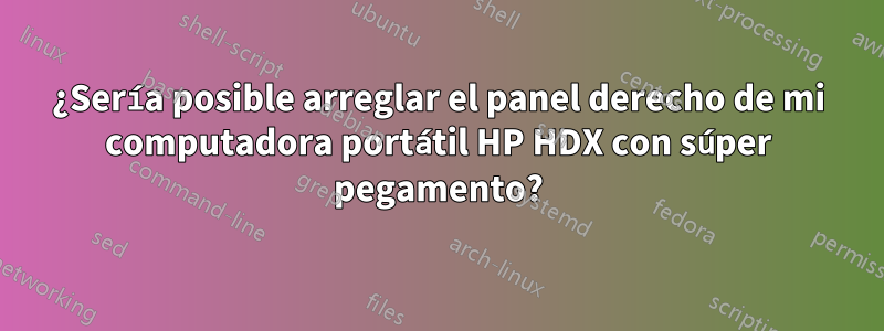 ¿Sería posible arreglar el panel derecho de mi computadora portátil HP HDX con súper pegamento?