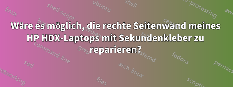 Wäre es möglich, die rechte Seitenwand meines HP HDX-Laptops mit Sekundenkleber zu reparieren?