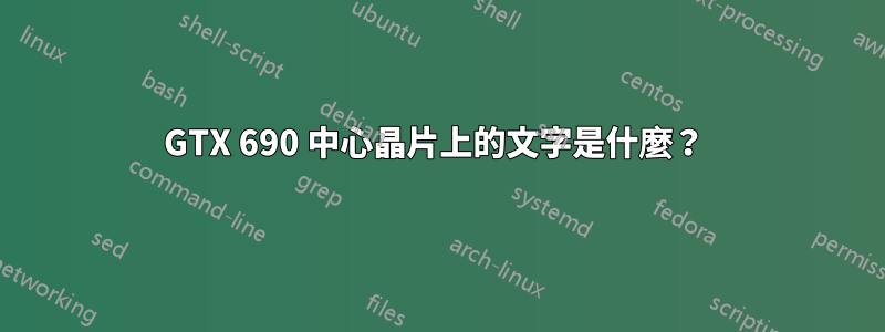 GTX 690 中心晶片上的文字是什麼？ 