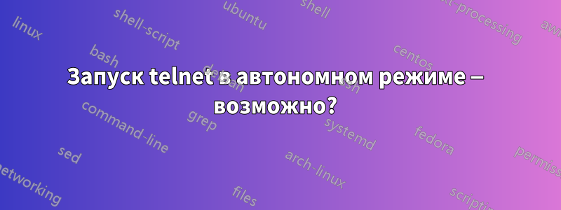 Запуск telnet в автономном режиме — возможно? 