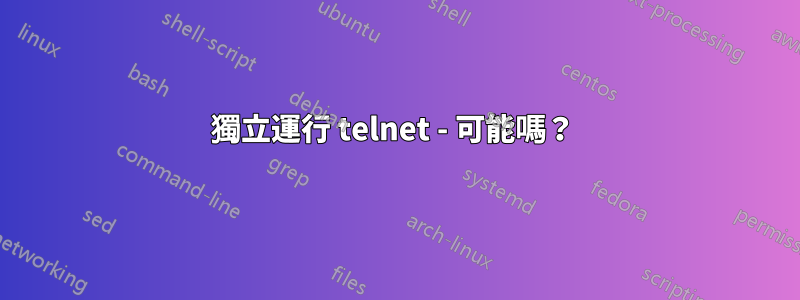 獨立運行 telnet - 可能嗎？ 